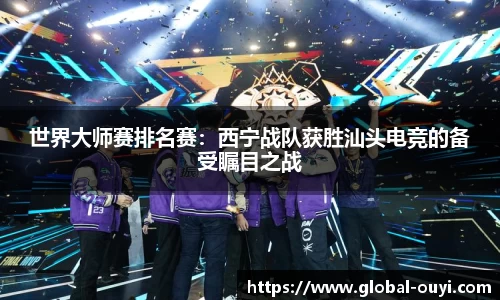 世界大师赛排名赛：西宁战队获胜汕头电竞的备受瞩目之战