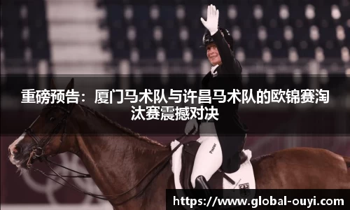 重磅预告：厦门马术队与许昌马术队的欧锦赛淘汰赛震撼对决
